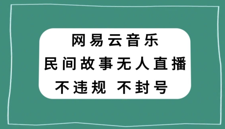 网易云民间故事无人直播，零投入低风险、人人可做【揭秘】_微雨项目网