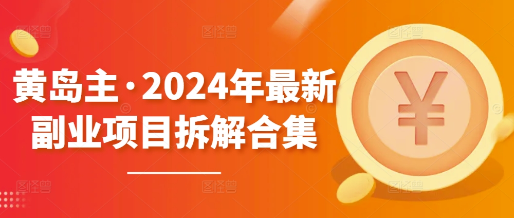 黄岛主·2024年最新副业项目拆解合集【无水印】_微雨项目网