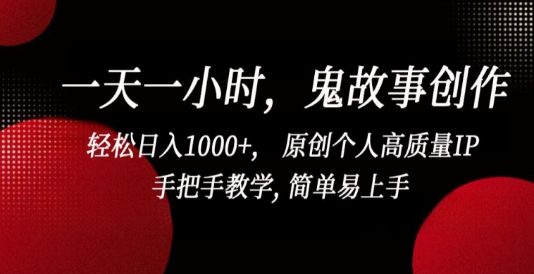 一天一小时，鬼故事创作， 轻松日入1000+， 原创个人高质量IP，手把手教学, 简单易上手【揭秘】_微雨项目网