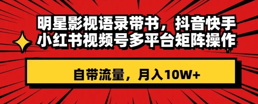 明星影视语录带书，抖音快手小红书视频号多平台矩阵操作，自带流量，月入10W+【揭秘】_微雨项目网