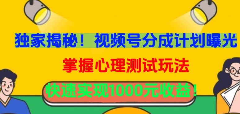 独家揭秘！视频号分成计划曝光，掌握心理测试玩法，快速实现1000元收益【揭秘】_微雨项目网