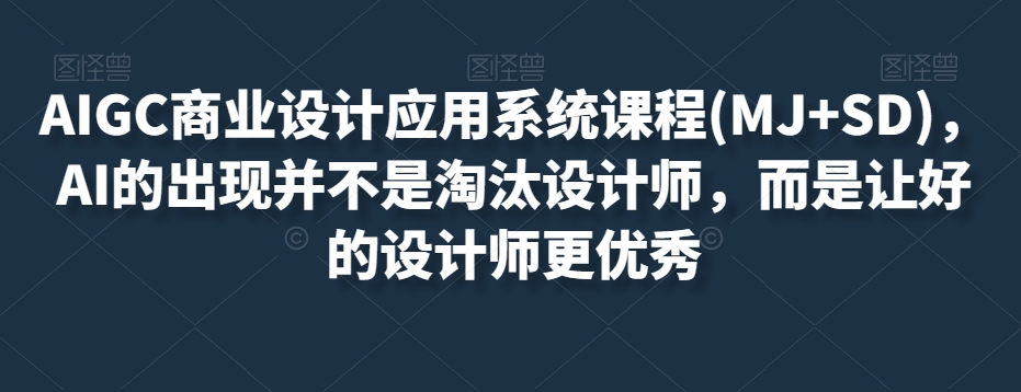 AIGC商业设计应用系统课程(MJ+SD)，AI的出现并不是淘汰设计师，而是让好的设计师更优秀_微雨项目网