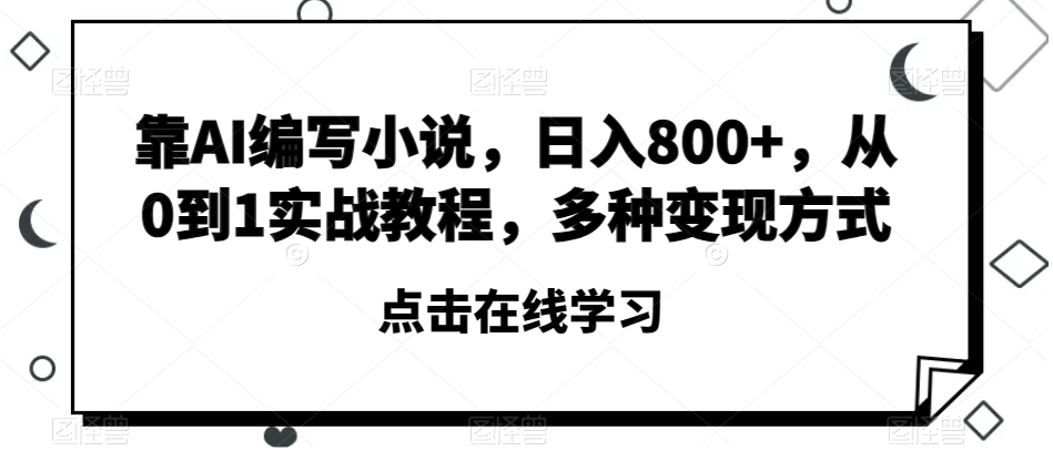 靠AI编写小说，日入800+，从0到1实战教程，多种变现方式【揭秘】_微雨项目网