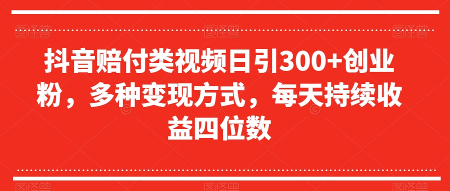 抖音赔付类视频日引300+创业粉，多种变现方式，每天持续收益四位数【揭秘】_微雨项目网