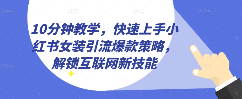 10分钟教学，快速上手小红书女装引流爆款策略，解锁互联网新技能【揭秘】_微雨项目网