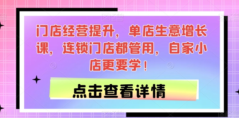 门店经营提升，单店生意增长课，连锁门店都管用，自家小店更要学！_微雨项目网