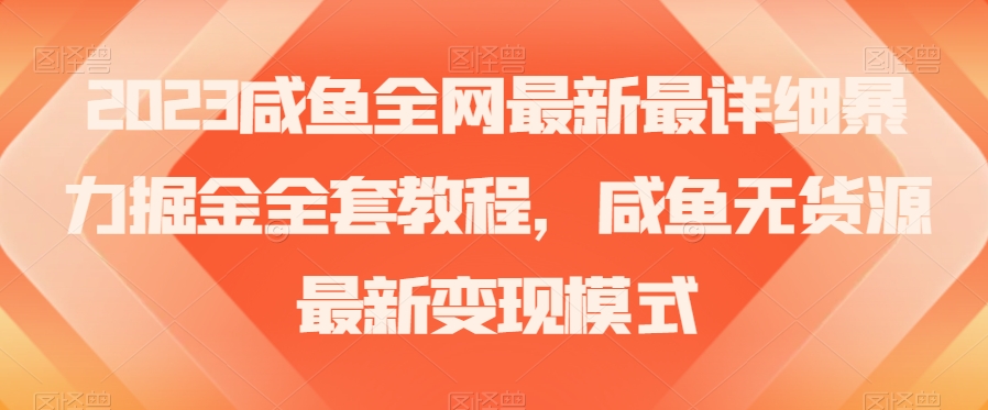 2023咸鱼全网最新最详细暴力掘金全套教程，咸鱼无货源最新变现模式【揭秘】_微雨项目网