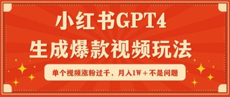 小红书GPT4生成爆款视频玩法，单个视频涨粉过千，月入1W+不是问题【揭秘】_微雨项目网