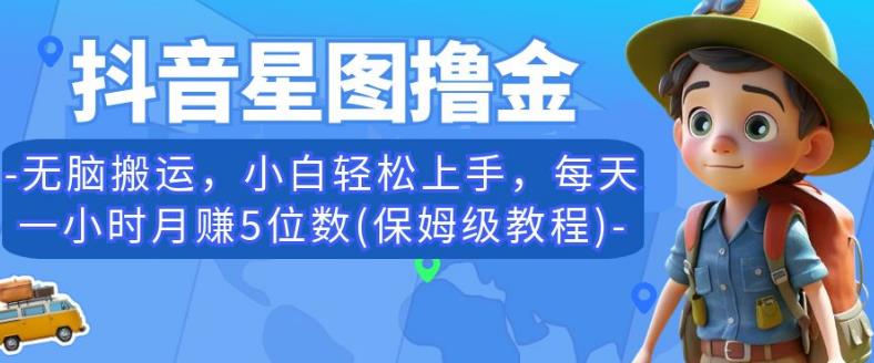 抖音星图撸金，无脑搬运，小白轻松上手，每天一小时月赚5位数(保姆级教程)【揭秘】_微雨项目网