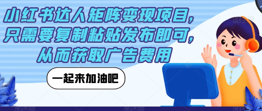 小红书达人矩阵变现项目，只需要复制粘贴发布即可，从而获取广告费用_微雨项目网