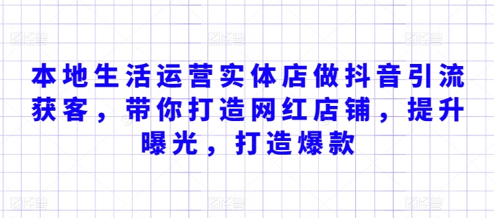 本地生活运营实体店做抖音引流获客，带你打造网红店铺，提升曝光，打造爆款_微雨项目网