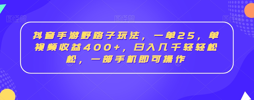 抖音手游野路子玩法，一单25，单视频收益400+，日入几千轻轻松松，一部手机即可操作【揭秘】_微雨项目网