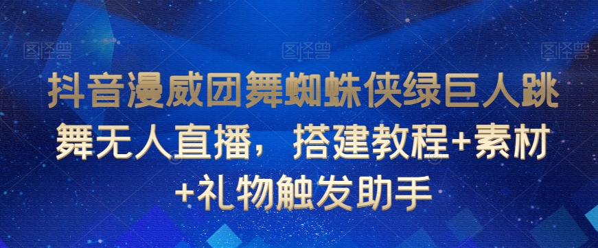 抖音漫威团舞蜘蛛侠绿巨人跳舞无人直播，搭建教程+素材+礼物触发助手_微雨项目网