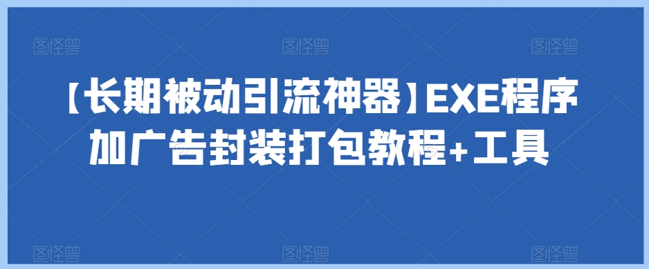 【长期被动引流神器】EXE程序加广告封装打包教程+工具_微雨项目网