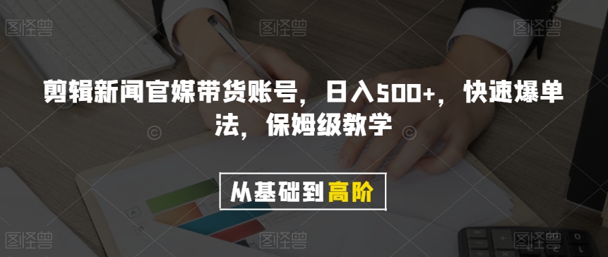 剪辑新闻官媒带货账号，日入500+，快速爆单法，保姆级教学【揭秘】_微雨项目网