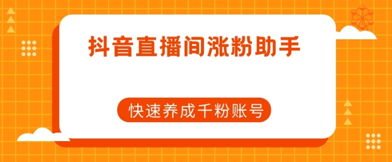 抖音直播间涨粉助手，快速养成千粉账号_微雨项目网