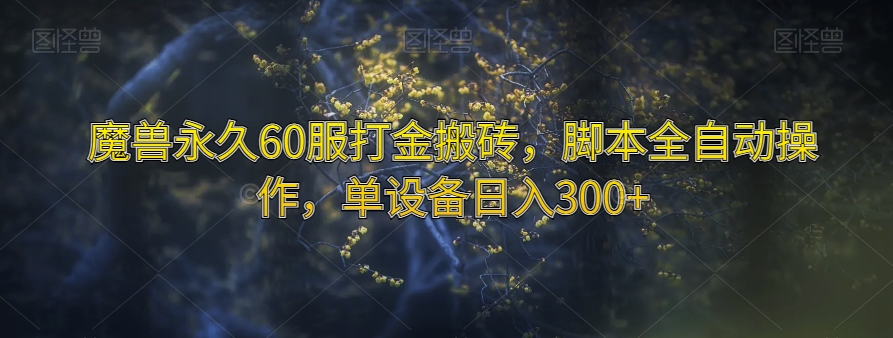 魔兽永久60服打金搬砖，脚本全自动操作，单设备日入300+【揭秘】_微雨项目网