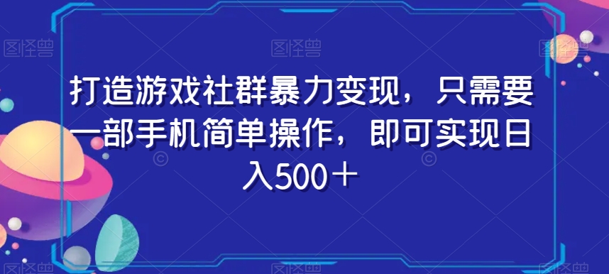 打造游戏社群暴力变现，只需要一部手机简单操作，即可实现日入500＋【揭秘】_微雨项目网