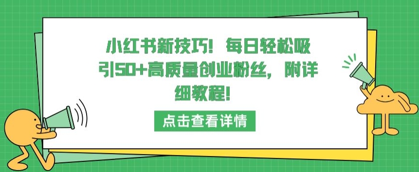 小红书新技巧，每日轻松吸引50+高质量创业粉丝，附详细教程【揭秘】_微雨项目网