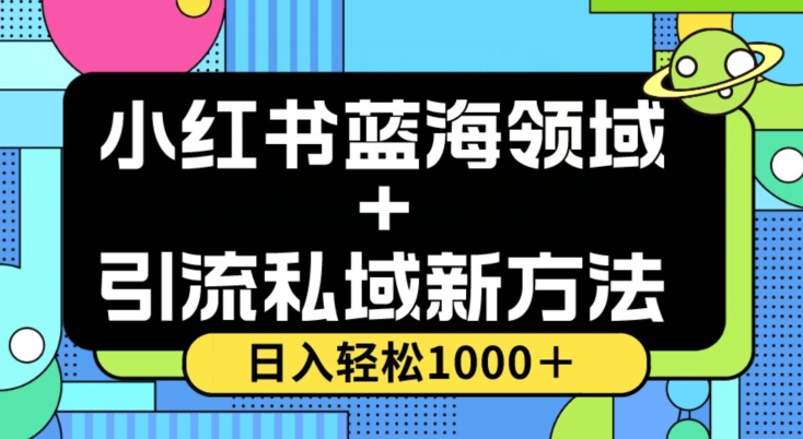 小红书蓝海虚拟＋引流私域新方法，100%不限流，日入轻松1000＋，小白无脑操作【揭秘】_微雨项目网