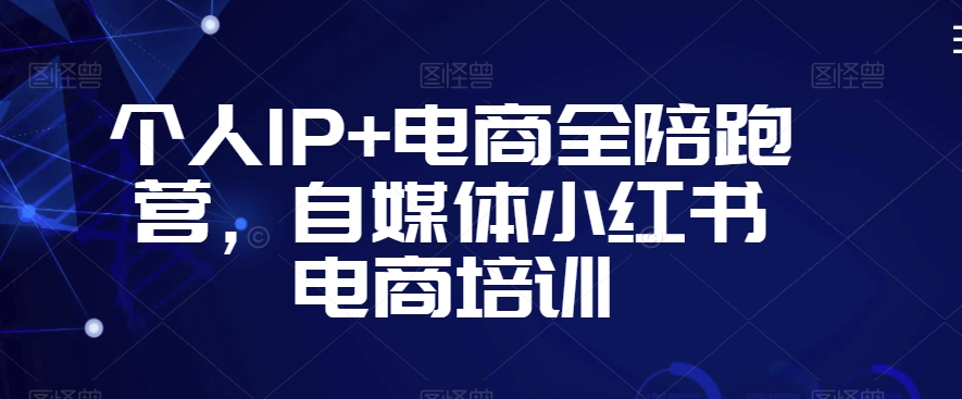 个人IP+电商全陪跑营，自媒体小红书电商培训_微雨项目网