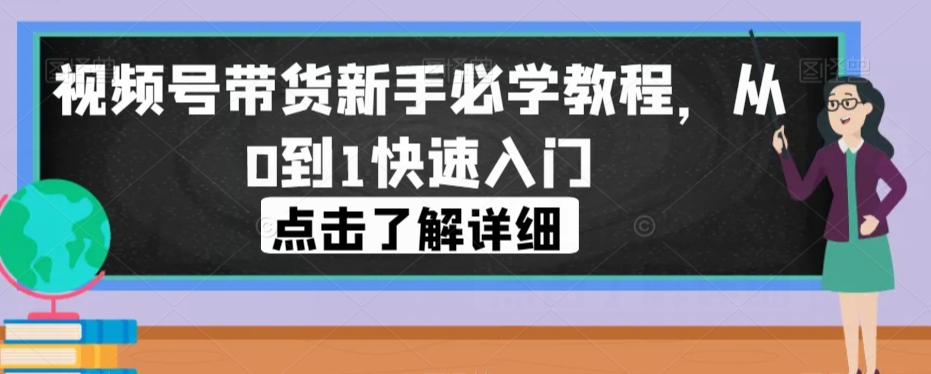 视频号带货新手必学教程，从0到1快速入门_微雨项目网