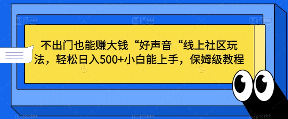 不出门也能赚大钱“好声音“线上社区玩法，轻松日入500+小白能上手，保姆级教程【揭秘】_微雨项目网