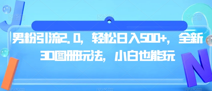 男粉引流2.0，轻松日入500+，全新3D图册玩法，小白也能玩【揭秘】_微雨项目网