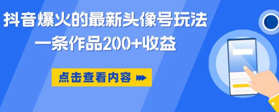 抖音爆火的最新头像号玩法，一条作品200+收益，手机可做，适合小白_微雨项目网