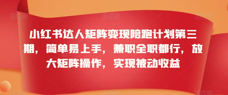 小红书达人矩阵变现陪跑计划第三期，简单易上手，兼职全职都行，放大矩阵操作，实现被动收益_微雨项目网