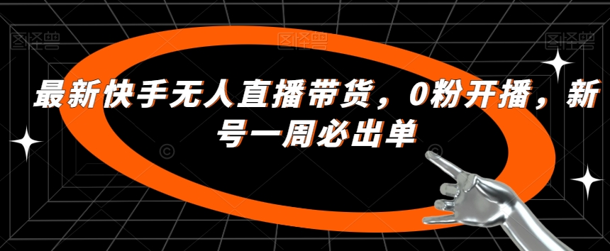 最新快手无人直播带货，0粉开播，新号一周必出单_微雨项目网