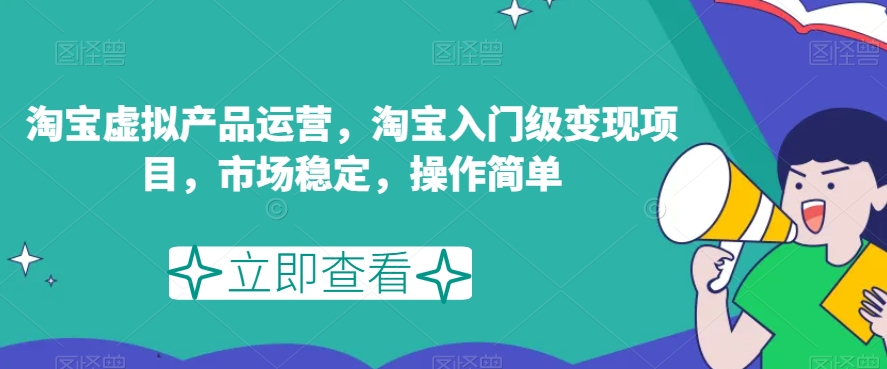 淘宝虚拟产品运营，淘宝入门级变现项目，市场稳定，操作简单_微雨项目网