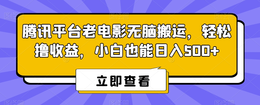 腾讯平台老电影无脑搬运，轻松撸收益，小白也能日入500+【揭秘】_微雨项目网