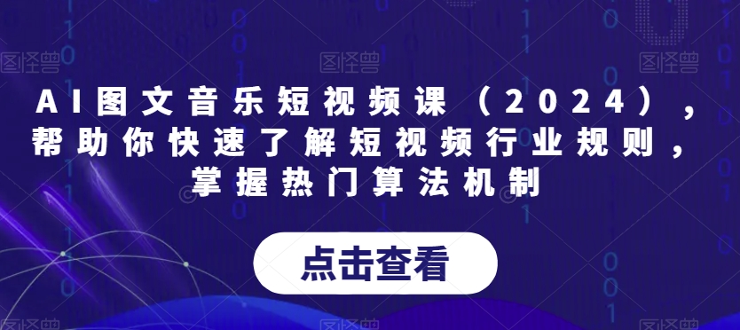 AI图文音乐短视频课（2024）,帮助你快速了解短视频行业规则，掌握热门算法机制_微雨项目网