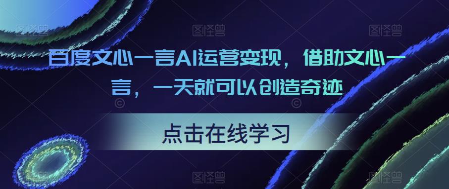 百度文心一言AI运营变现，借助文心一言，一天就可以创造奇迹_微雨项目网