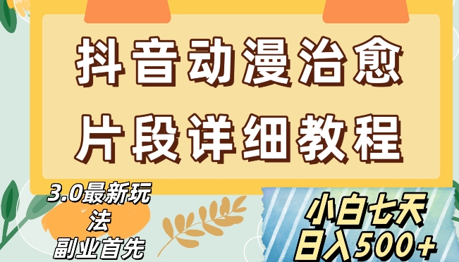 抖音热门赛道动漫片段详细制作课程，小白日入500+【揭秘】_微雨项目网