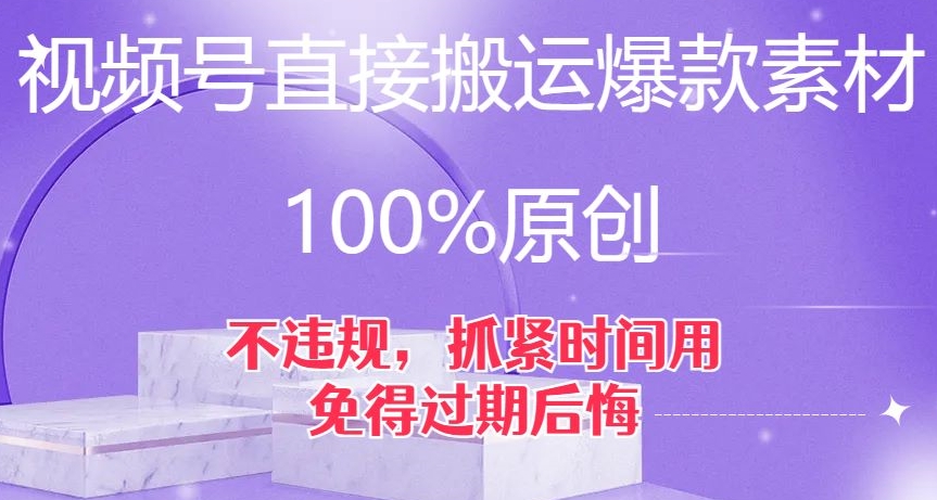 视频号直接搬运爆款素材，100%原创，不违规，抓紧时间用，免得过期后悔【揭秘】_微雨项目网