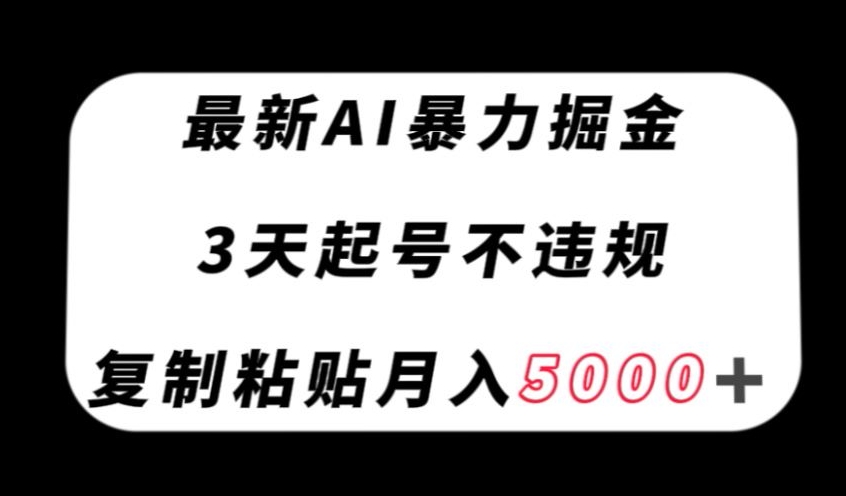 最新AI暴力掘金，3天必起号不违规，复制粘贴月入5000＋【揭秘】_微雨项目网