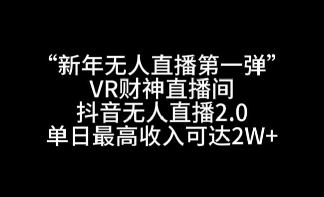 “新年无人直播第一弹“VR财神直播间，抖音无人直播2.0，单日最高收入可达2W+【揭秘】_微雨项目网