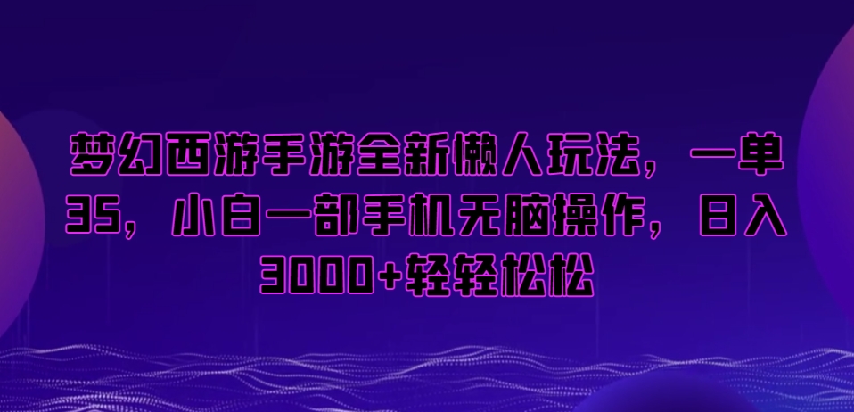 梦幻西游手游全新懒人玩法，一单35，小白一部手机无脑操作，日入3000+轻轻松松【揭秘】_微雨项目网