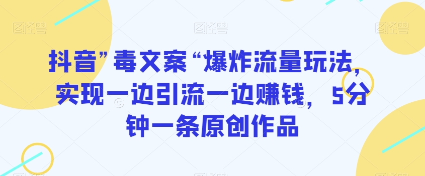 抖音”毒文案“爆炸流量玩法，实现一边引流一边赚钱，5分钟一条原创作品【揭秘】_微雨项目网