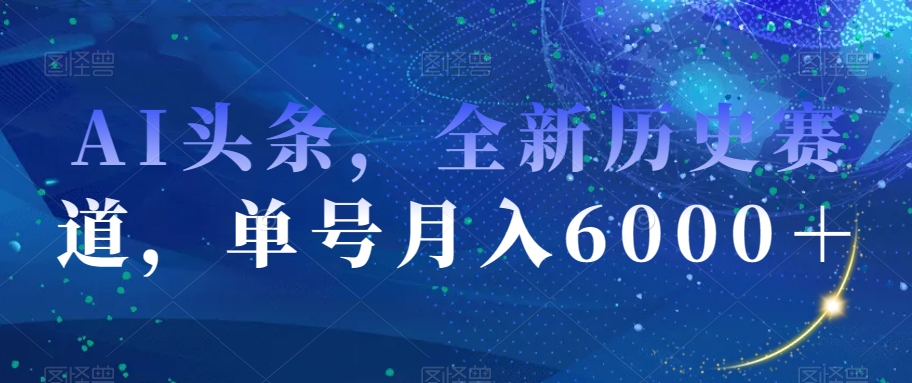 AI头条，全新历史赛道，单号月入6000＋【揭秘】_微雨项目网