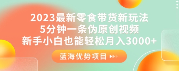 2023最新零食带货新玩法，5分钟一条伪原创视频，新手小白也能轻松月入3000+【揭秘】_微雨项目网