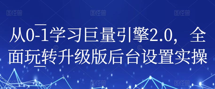 从0-1学习巨量引擎2.0，全面玩转升级版后台设置实操_微雨项目网