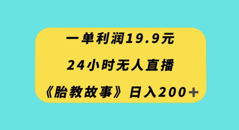 一单利润19.9，24小时无人直播胎教故事，每天轻松200+【揭秘】_微雨项目网