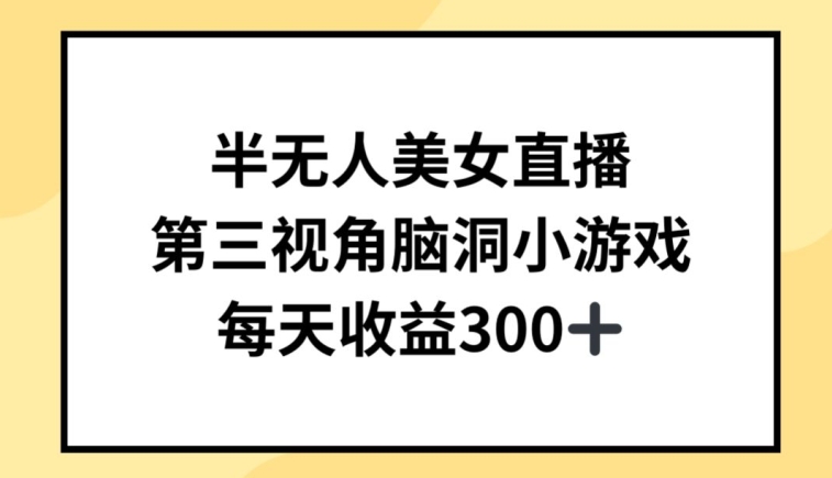 半无人美女直播，第三视角脑洞小游戏，每天收益300+【揭秘】_微雨项目网