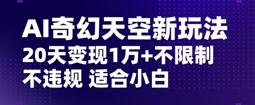 AI奇幻天空，20天变现五位数玩法，不限制不违规不封号玩法，适合小白操作【揭秘】_微雨项目网