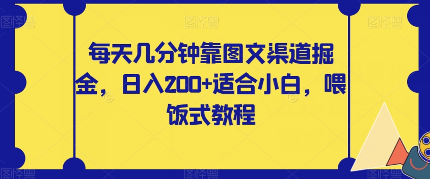 每天几分钟靠图文渠道掘金，日入200+适合小白，喂饭式教程【揭秘】_微雨项目网