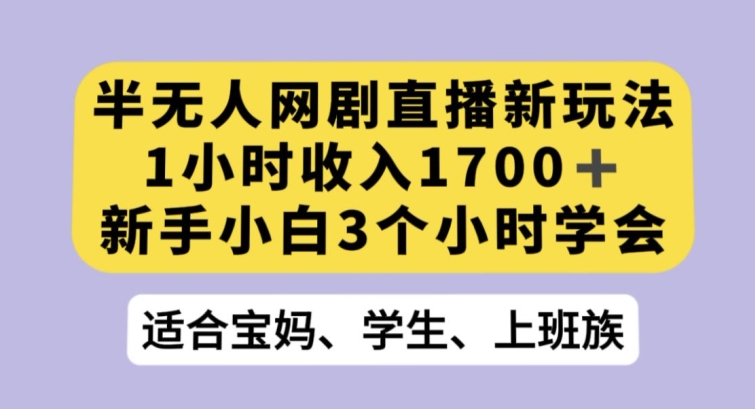 半无人网剧直播新玩法，1小时收入1700+，新手小白3小时学会【揭秘】_微雨项目网