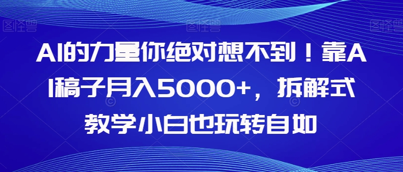 AI的力量你绝对想不到！靠AI稿子月入5000+，拆解式教学小白也玩转自如【揭秘】_微雨项目网